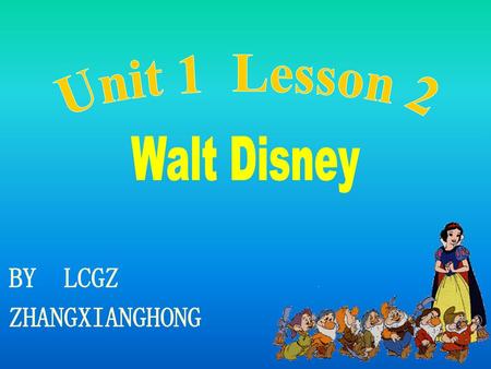 Unit 1 Lesson 2 Walt Disney BY LCGZ ZHANGXIANGHONG.