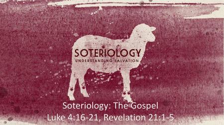 Soteriology: The Gospel Luke 4:16-21, Revelation 21:1-5