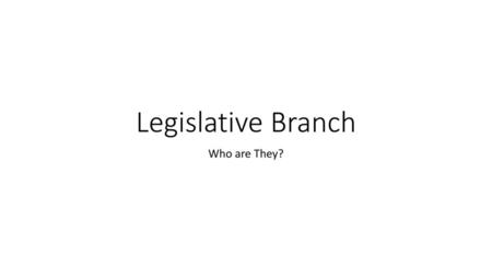 Legislative Branch Who are They?.