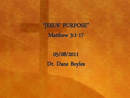 “JESUS’ PURPOSE” Matthew 3: /08/2011 Dr. Dane Boyles