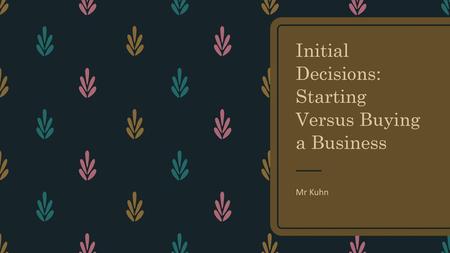 Initial Decisions: Starting Versus Buying a Business