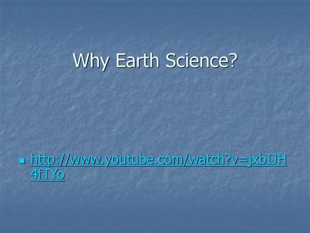 Why Earth Science? http://www.youtube.com/watch?v=jxbIJH4fTYo.