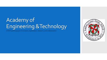 Academy of Engineering &Technology STEM pathways for innovation, exploration, research, and collaboration The newest of LCPS’s STEM magnet programs will.