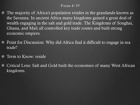 Focus 4/19 The majority of Africa's population resides in the grasslands known as the Savanna. In ancient Africa many kingdoms gained a great deal of.