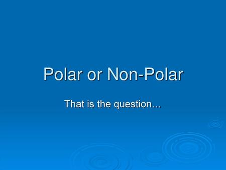 Polar or Non-Polar That is the question….