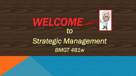 Welcome to Strategic Management BMGT 481w.