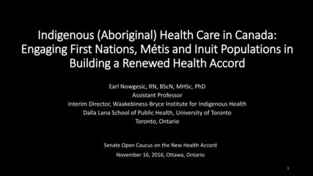 Indigenous (Aboriginal) Health Care in Canada: Engaging First Nations, Métis and Inuit Populations in Building a Renewed Health Accord Earl Nowgesic, RN,