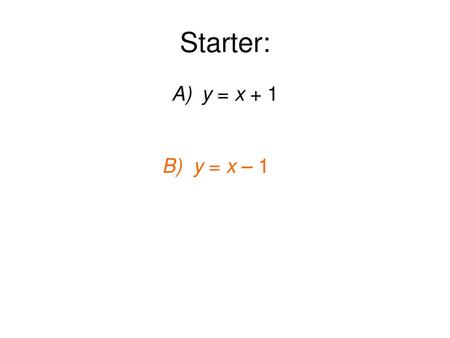 Starter: y = x + 1 B) y = x – 1.