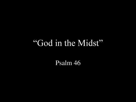 “God in the Midst” Psalm 46.