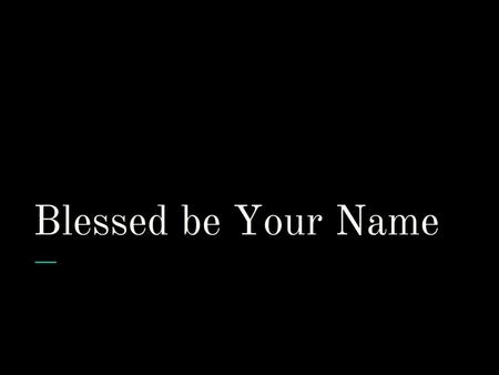 Blessed be Your Name.