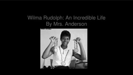 Wilma Rudolph: An Incredible Life By Mrs. Anderson