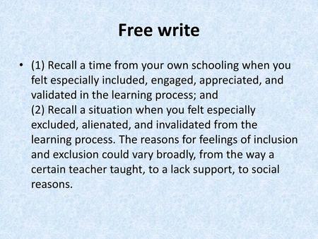 Free write (1) Recall a time from your own schooling when you felt especially included, engaged, appreciated, and validated in the learning process; and.