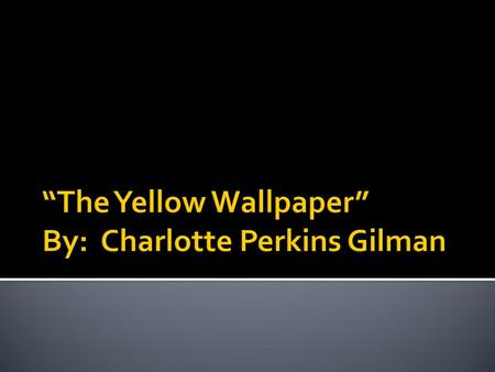 “The Yellow Wallpaper” By: Charlotte Perkins Gilman