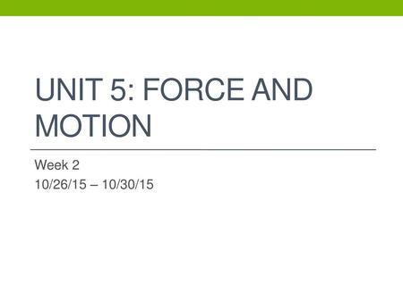 Unit 5: Force and Motion Week 2 10/26/15 – 10/30/15.