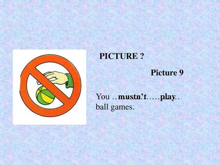 PICTURE ? Picture 9 You …………………… ball games. mustn’t play.