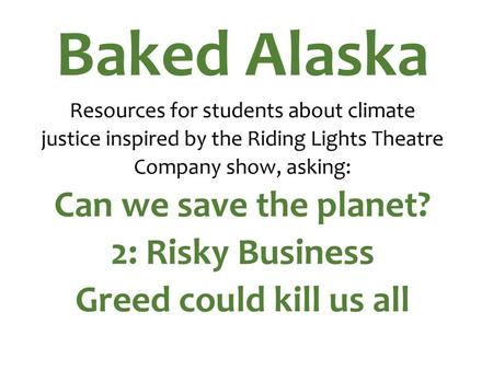 Baked Alaska Resources for students about climate justice inspired by the Riding Lights Theatre Company show, asking: Can we save the planet? 2: Risky.