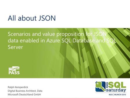 All about JSON Scenarios and value proposition for JSON data enabled in Azure SQL Database and SQL Server Ralph Kemperdick Digital Business Architect,