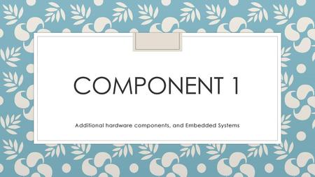 Additional hardware components, and Embedded Systems