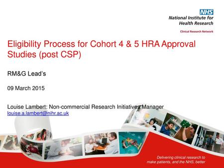 Eligibility Process for Cohort 4 & 5 HRA Approval Studies (post CSP) RM&G Lead’s 09 March 2015 Louise Lambert: Non-commercial Research Initiatives.