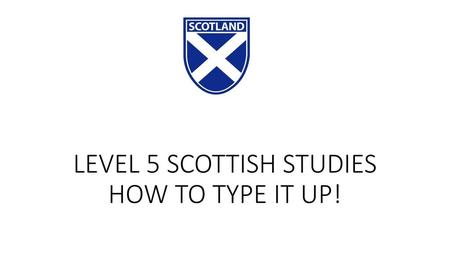 LEVEL 5 SCOTTISH STUDIES HOW TO TYPE IT UP!