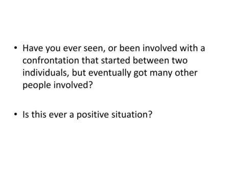 Have you ever seen, or been involved with a confrontation that started between two individuals, but eventually got many other people involved? Is this.