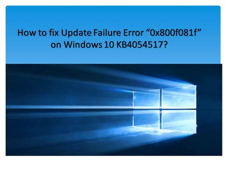 How to fix Update Failure Error “0x800f081f” on Windows 10 KB ?