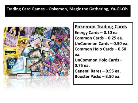 Trading Card Games – Pokemon, Magic the Gathering, Yu-Gi-Oh Pokemon Trading Cards Energy Cards – 0.10 ea Common Cards – 0.25 ea. UnCommon Cards – 0.50.