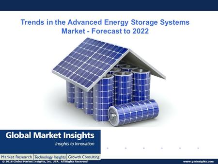 © 2016 Global Market Insights, Inc. USA. All Rights Reserved  Trends in the Advanced Energy Storage Systems Market - Forecast to 2022.