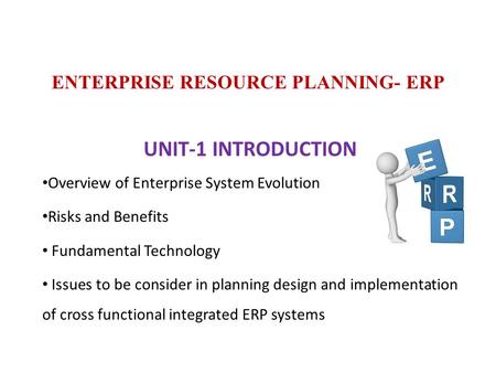 ENTERPRISE RESOURCE PLANNING- ERP UNIT-1 INTRODUCTION Overview of Enterprise System Evolution Risks and Benefits Fundamental Technology Issues to be consider.