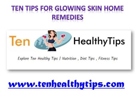 Ten Tips For Glowing Skin Home Remedies - www.tenhealthytips.com