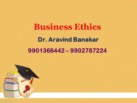 Business Ethics Dr. Aravind Banakar –