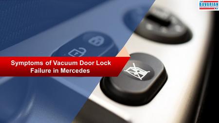 Symptoms of Vacuum Door Lock Failure in Mercedes.