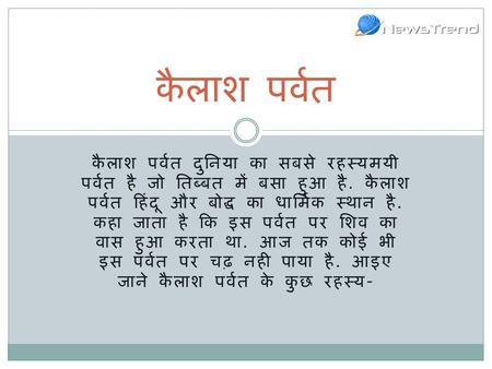 कैलाश पर्वत दुनिया का सबसे रहस्यमयी पर्वत है जो तिब्बत में बसा हुआ है. कैलाश पर्वत हिंदू और बोद्ध का धार्मिक स्थान है. कहा जाता है कि इस पर्वत पर शिव का