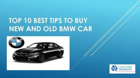 TOP 10 BEST TIPS TO BUY NEW AND OLD BMW CAR. BMW CAR  BMW is a luxurious car everyone knows before investing huge amount, let’s get some tips which will.