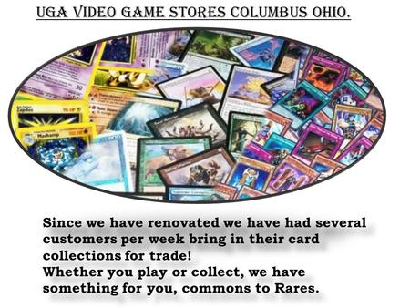 UGA Video Game Stores Columbus Ohio. Since we have renovated we have had several customers per week bring in their card collections for trade! Whether.