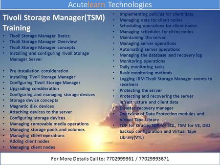 Acutelearn Technologies Tivoli Storage Manager(TSM) Training Tivoli Storage Manager Basics: Tivoli Storage Manager Overview Tivoli Storage Manager concepts.