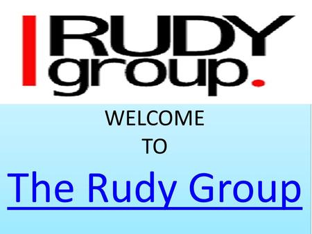 WELCOME TO The Rudy Group The Rudy Group WELCOME TO The Rudy Group The Rudy Group.