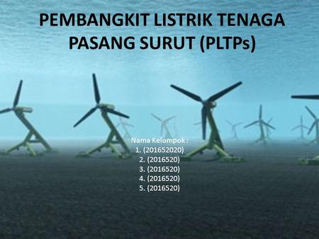 PEMBANGKIT LISTRIK TENAGA PASANG SURUT (PLTPs) Nama Kelompok : 1. ( ) 2. ( ) 3. ( ) 4. ( ) 5. ( )