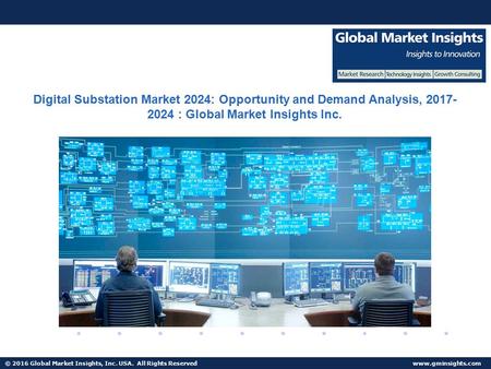 © 2016 Global Market Insights, Inc. USA. All Rights Reserved  Digital Substation Market 2024: Opportunity and Demand Analysis, 2017-