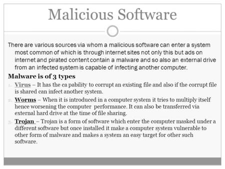 Malicious Software There are various sources via whom a malicious software can enter a system most common of which is through internet sites not only this.