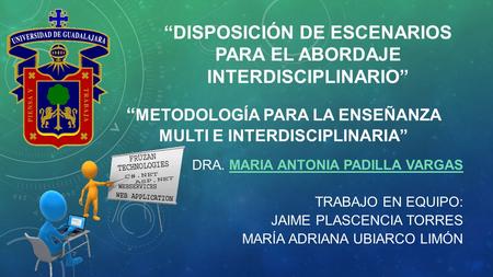 “DISPOSICIÓN DE ESCENARIOS PARA EL ABORDAJE INTERDISCIPLINARIO” DRA. MARIA ANTONIA PADILLA VARGASMARIA ANTONIA PADILLA VARGAS TRABAJO EN EQUIPO: JAIME.