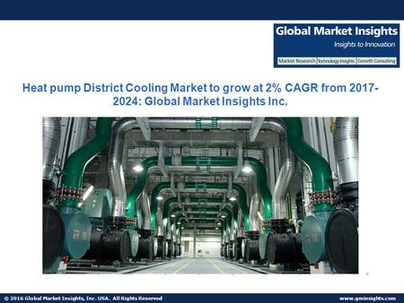 © 2016 Global Market Insights, Inc. USA. All Rights Reserved  Heat pump District Cooling Market to grow at 2% CAGR from : Global.