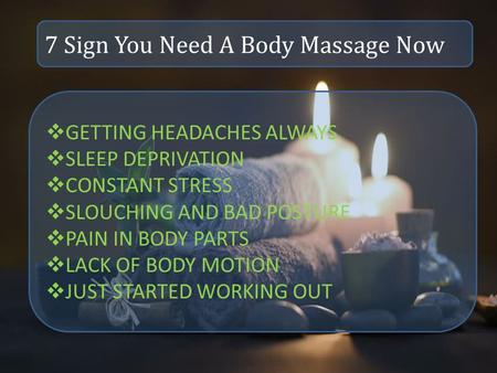 7 Sign You Need A Body Massage Now  GETTING HEADACHES ALWAYS  SLEEP DEPRIVATION  CONSTANT STRESS  SLOUCHING AND BAD POSTURE  PAIN IN BODY PARTS 