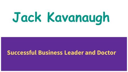 Jack Kavanaugh Successful Business Leader and Doctor.