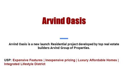 Arvind Oasis Arvind Oasis is a new launch Residential project developed by top real estate builders Arvind Group of Properties. USP: Expensive Features.