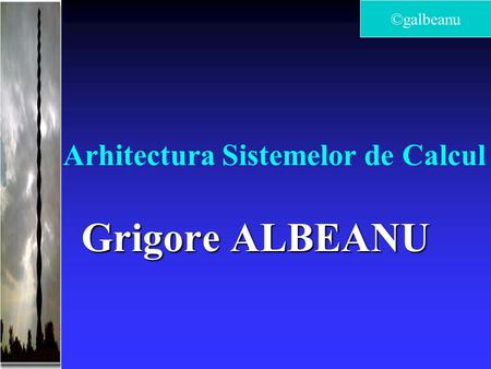 Arhitectura Sistemelor de Calcul. Bazele Logice ale Sistemelor de Calcul.  Grigore ALBEANU ©galbeanu.