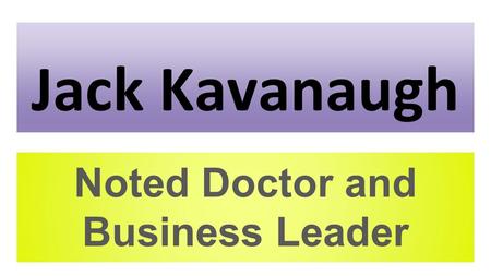 Jack Kavanaugh Noted Doctor and Business Leader. About Me Jack Kavanaugh is a noted doctor and business leader in medical and science technology companies.