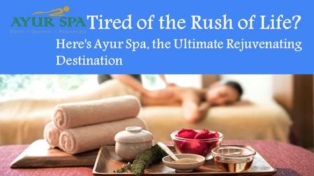 Tired of the Rush of Life? Here's Ayur Spa, the Ultimate Rejuvenating Destination.