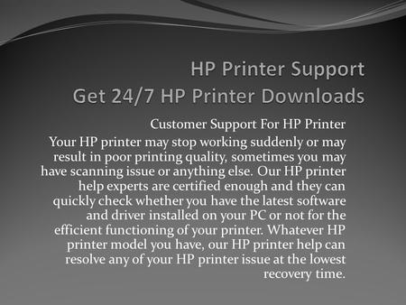 Customer Support For HP Printer Your HP printer may stop working suddenly or may result in poor printing quality, sometimes you may have scanning issue.