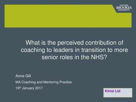 What is the perceived contribution of coaching to leaders in transition to more senior roles in the NHS? Anne Gill MA Coaching and Mentoring Practice 19th.